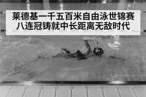 莱德基一千五百米自由泳世锦赛八连冠铸就中长距离无敌时代