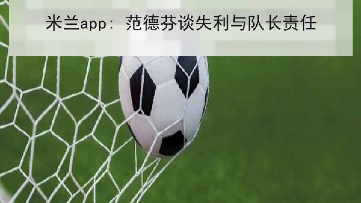 米兰app: 范德芬谈失利与队长责任 米兰app: 范德芬谈失利与队长责任