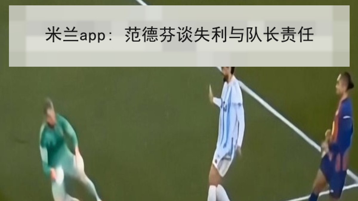 米兰app: 范德芬谈失利与队长责任 米兰app: 范德芬谈失利与队长责任