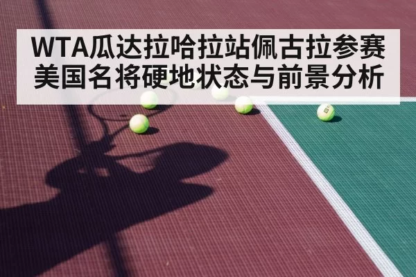 WTA瓜达拉哈拉站佩古拉参赛 美国名将硬地状态与前景分析
