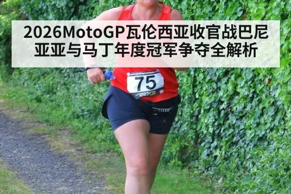 2026MotoGP瓦伦西亚收官战巴尼亚亚与马丁年度冠军争夺全解析